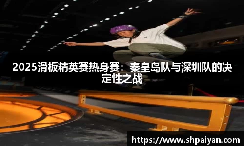 2025滑板精英赛热身赛：秦皇岛队与深圳队的决定性之战