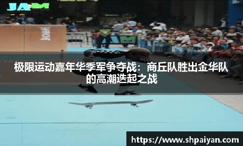 极限运动嘉年华季军争夺战：商丘队胜出金华队的高潮迭起之战